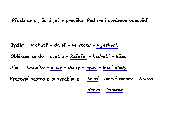 Představ si, že žiješ v pravěku. Podtrhni správnou odpověď. Bydlím v chatě – domě