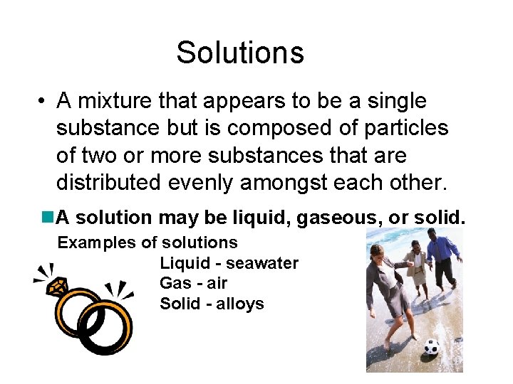 Solutions • A mixture that appears to be a single substance but is composed