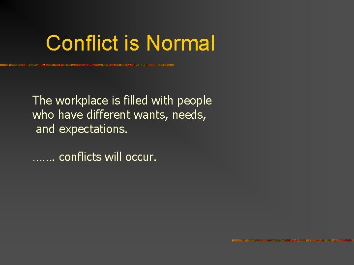 Conflict is Normal The workplace is filled with people who have different wants, needs,