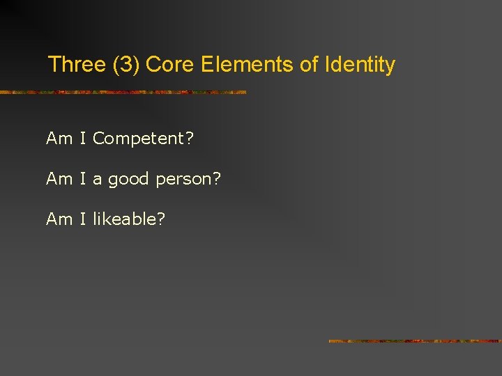 Three (3) Core Elements of Identity Am I Competent? Am I a good person?