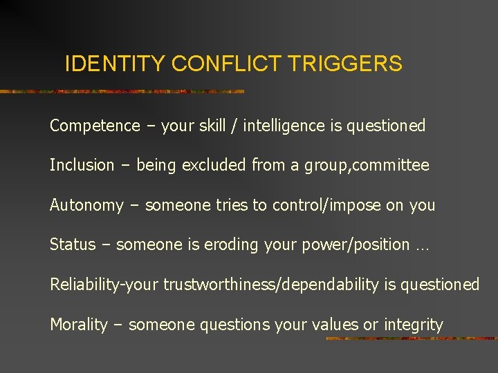 IDENTITY CONFLICT TRIGGERS Competence – your skill / intelligence is questioned Inclusion – being