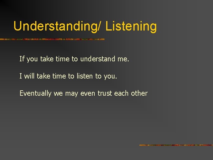 Understanding/ Listening If you take time to understand me. I will take time to