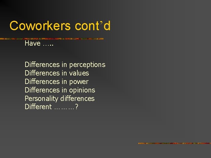 Coworkers cont’d Have …. . Differences in perceptions Differences in values Differences in power