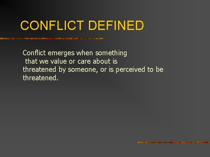 CONFLICT DEFINED Conflict emerges when something that we value or care about is threatened