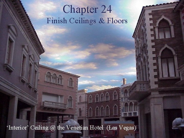 Chapter 24 Finish Ceilings & Floors ‘Interior’ Ceiling @ the Venetian Hotel (Las Vegas)