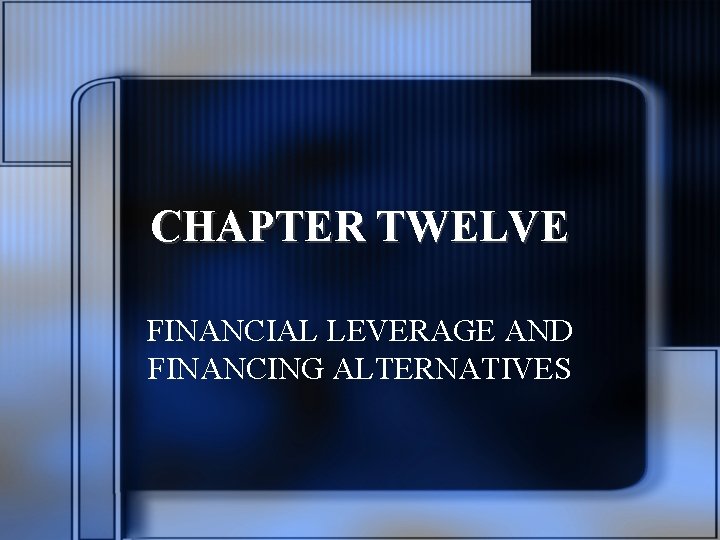 CHAPTER TWELVE FINANCIAL LEVERAGE AND FINANCING ALTERNATIVES 