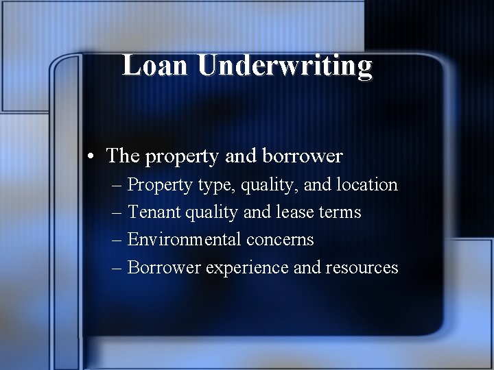 Loan Underwriting • The property and borrower – Property type, quality, and location –