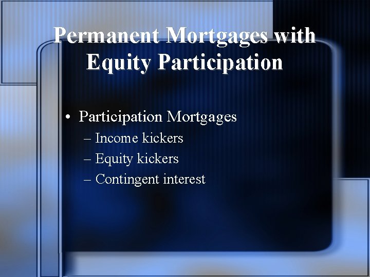 Permanent Mortgages with Equity Participation • Participation Mortgages – Income kickers – Equity kickers