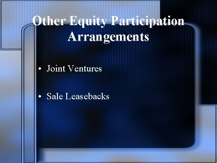 Other Equity Participation Arrangements • Joint Ventures • Sale Leasebacks 