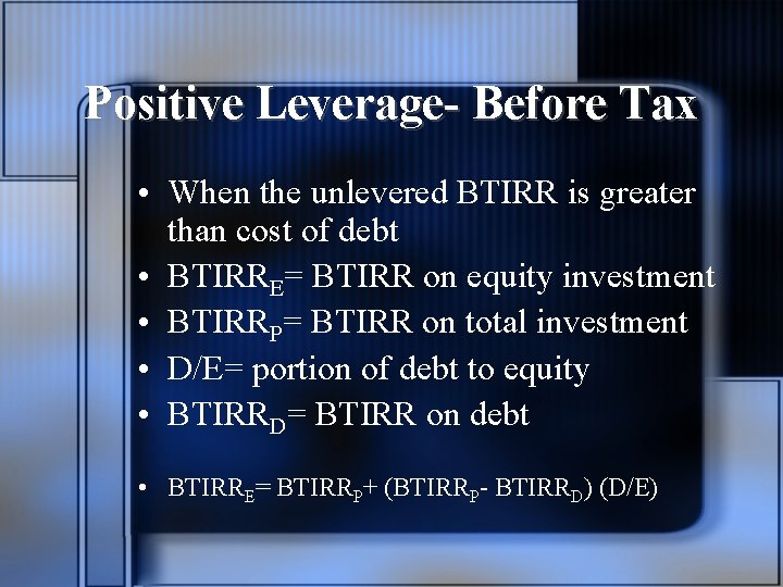 Positive Leverage- Before Tax • When the unlevered BTIRR is greater than cost of