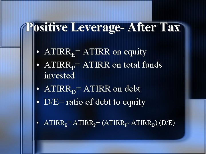 Positive Leverage- After Tax • ATIRRE= ATIRR on equity • ATIRRP= ATIRR on total