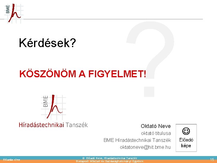 Kérdések? ? KÖSZÖNÖM A FIGYELMET! Oktató Neve oktató titulusa BME Híradástechnikai Tanszék oktatoneve@hit. bme.