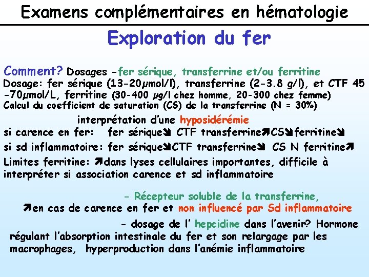Examens complémentaires en hématologie Exploration du fer Comment? Dosages -fer sérique, transferrine et/ou ferritine Examens complémentaires en hématologie Exploration du fer Comment? Dosages -fer sérique, transferrine et/ou ferritine