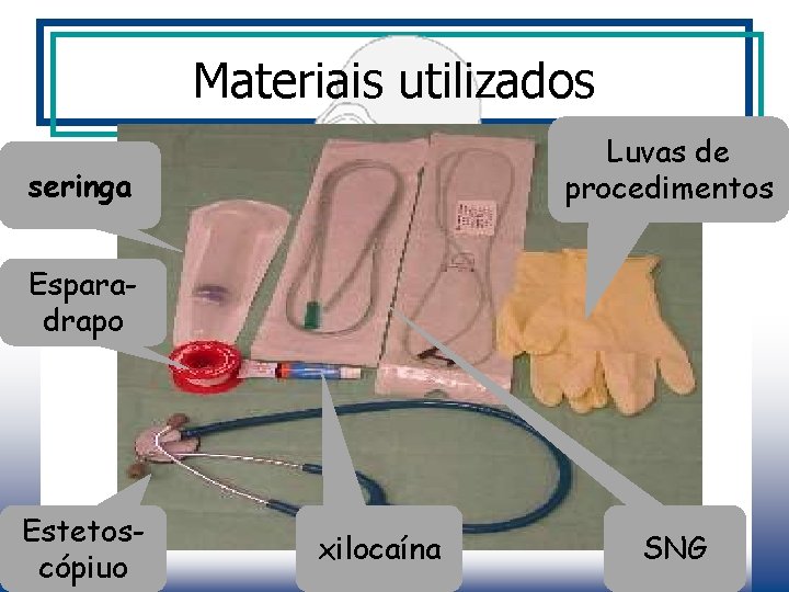 Materiais utilizados Luvas de procedimentos seringa Esparadrapo Estetoscópiuo xilocaína SNG 