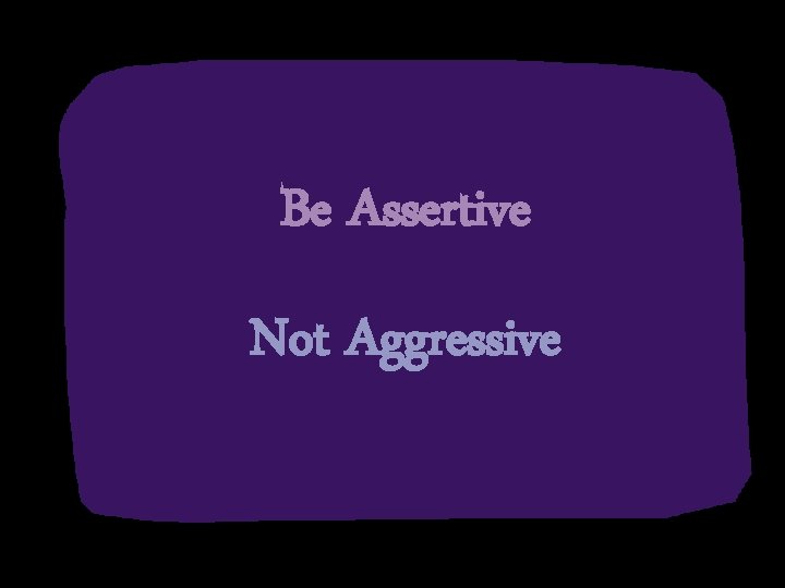 Be Assertive Not Aggressive 