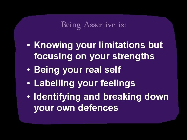 Being Assertive is: • Knowing your limitations but focusing on your strengths • Being