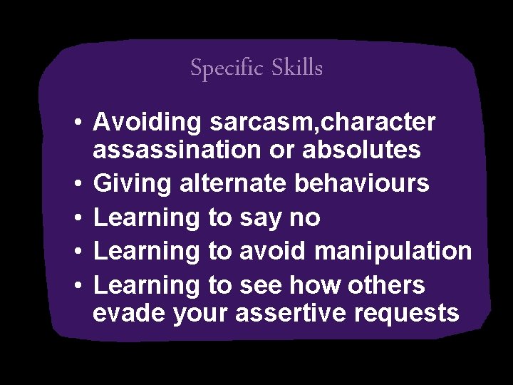 Specific Skills • Avoiding sarcasm, character assassination or absolutes • Giving alternate behaviours •