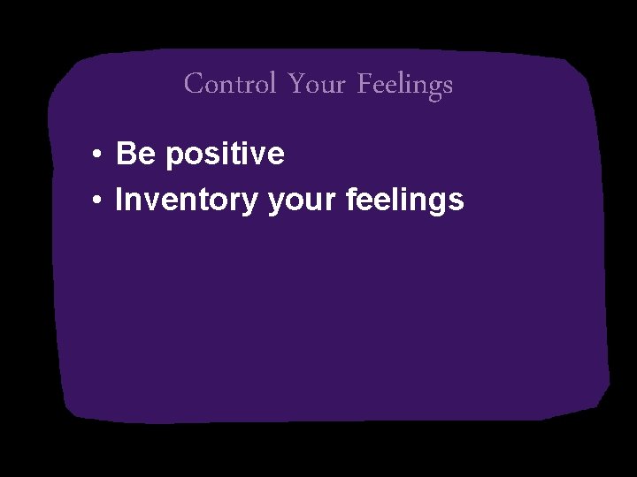 Control Your Feelings • Be positive • Inventory your feelings 