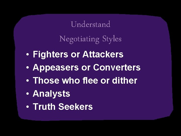  • • • Understand Negotiating Styles Fighters or Attackers Appeasers or Converters Those