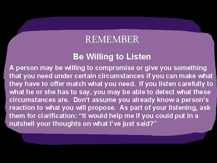 REMEMBER Be Willing to Listen A person may be willing to compromise or give