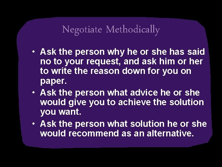 Negotiate Methodically • Ask the person why he or she has said no to