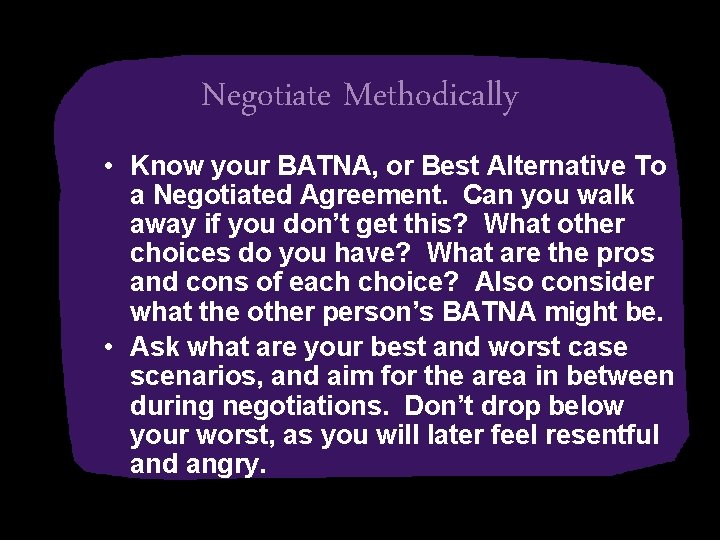 Negotiate Methodically • Know your BATNA, or Best Alternative To a Negotiated Agreement. Can