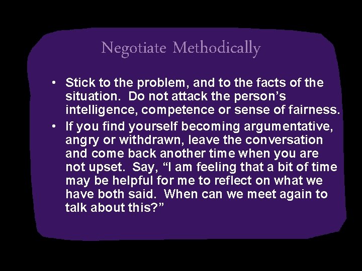 Negotiate Methodically • Stick to the problem, and to the facts of the situation.