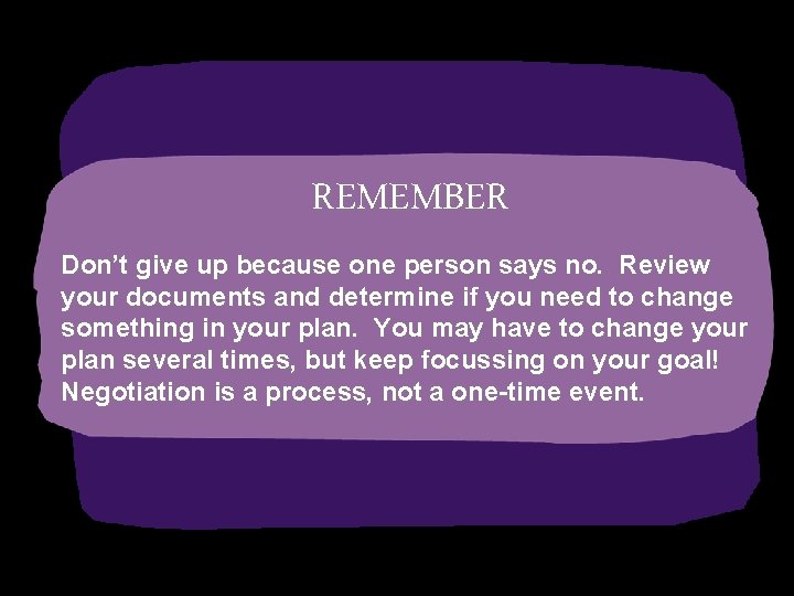 REMEMBER Don’t give up because one person says no. Review your documents and determine