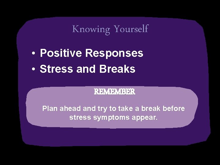 Knowing Yourself • Positive Responses • Stress and Breaks REMEMBER Plan ahead and try
