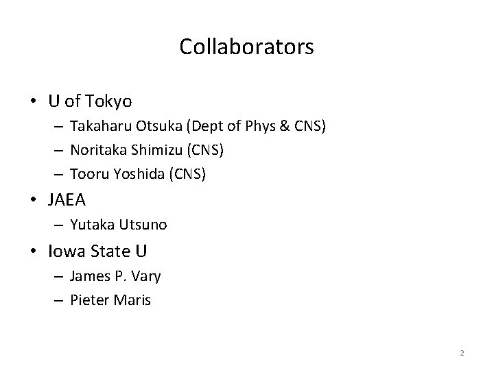 Collaborators • U of Tokyo – Takaharu Otsuka (Dept of Phys & CNS) –