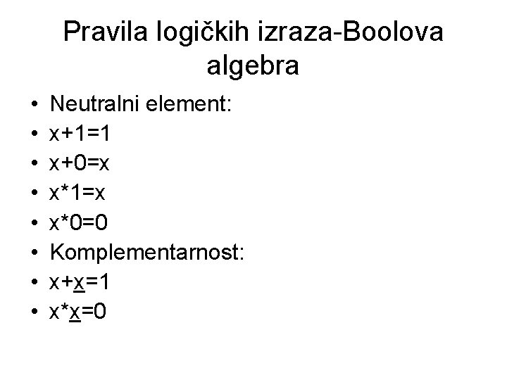 Pravila logičkih izraza-Boolova algebra • • Neutralni element: x+1=1 x+0=x x*1=x x*0=0 Komplementarnost: x+x=1