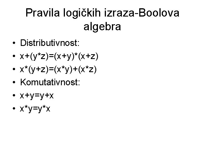 Pravila logičkih izraza-Boolova algebra • • • Distributivnost: x+(y*z)=(x+y)*(x+z) x*(y+z)=(x*y)+(x*z) Komutativnost: x+y=y+x x*y=y*x 