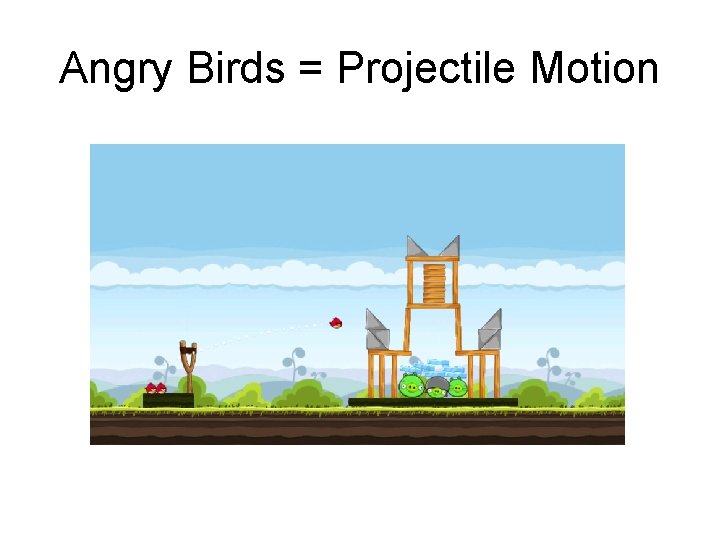 Angry Birds = Projectile Motion Angry Birds = Projectile Motion