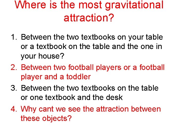 Where is the most gravitational attraction? 1. Between the two textbooks on your table Where is the most gravitational attraction? 1. Between the two textbooks on your table