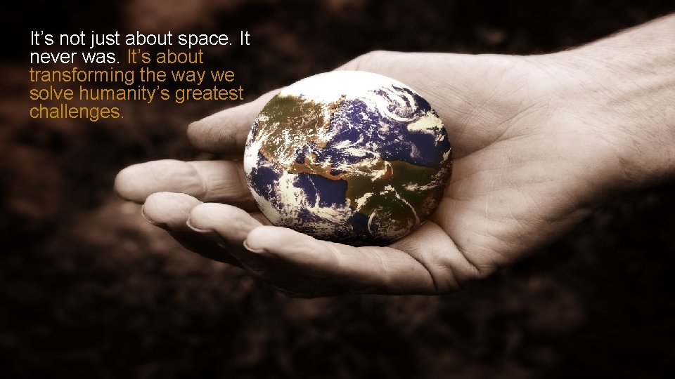 It’s not just about space. It never was. It’s about transforming the way we It’s not just about space. It never was. It’s about transforming the way we