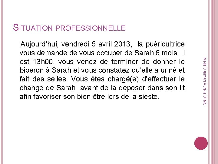 SITUATION PROFESSIONNELLE Melle Dahmani Aurélie STMS Aujourd’hui, vendredi 5 avril 2013, la puéricultrice vous