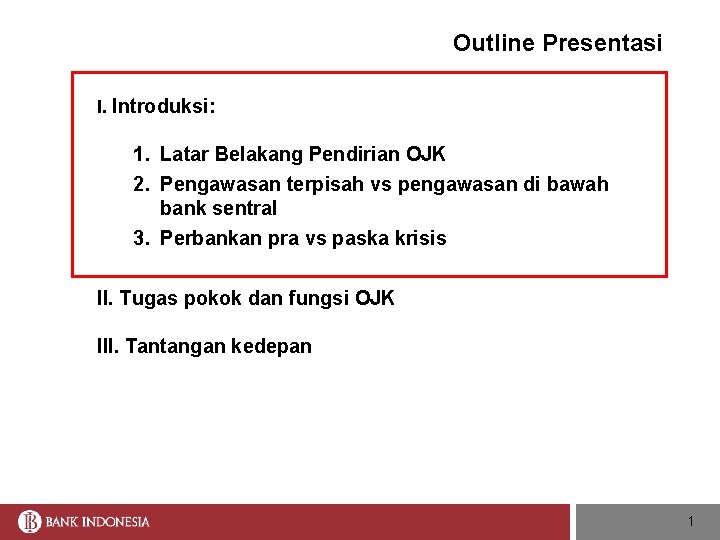 Outline Presentasi I. Introduksi: 1. Latar Belakang Pendirian OJK 2. Pengawasan terpisah vs pengawasan