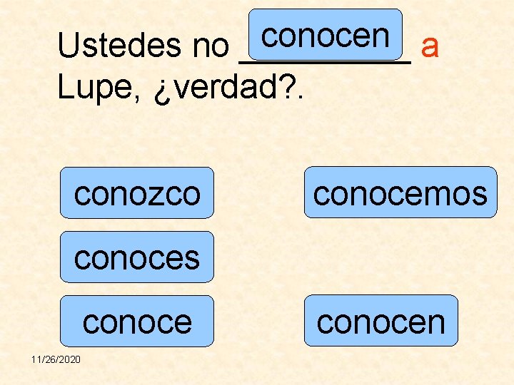 conocen Ustedes no _____ a Lupe, ¿verdad? . conozco conocemos conoce 11/26/2020 conocen 