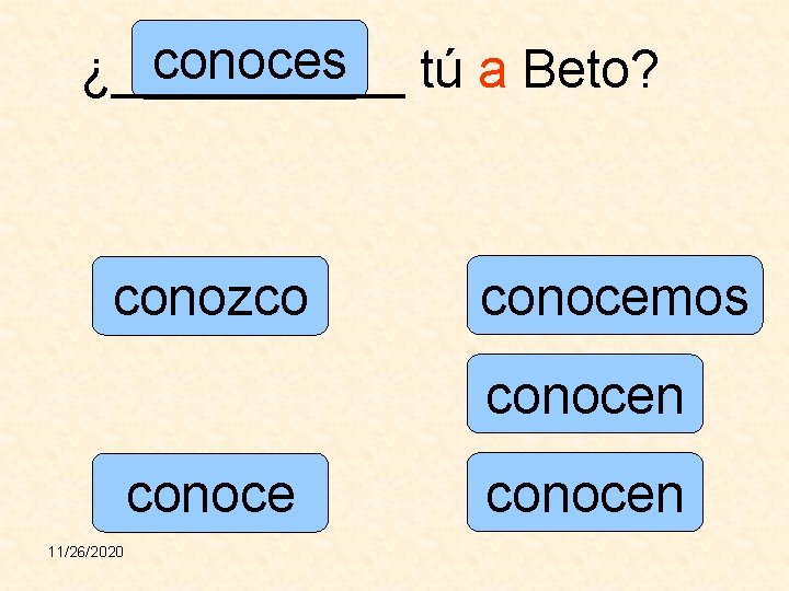 conoces tú a Beto? ¿_____ conozco conocemos conocen conoce 11/26/2020 conocen 