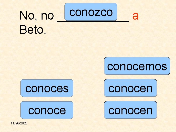 conozco No, no ______ a Beto. conocemos conocen 11/26/2020 