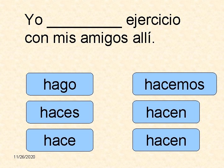 Yo _____ ejercicio con mis amigos allí. 11/26/2020 hago hacemos hacen 