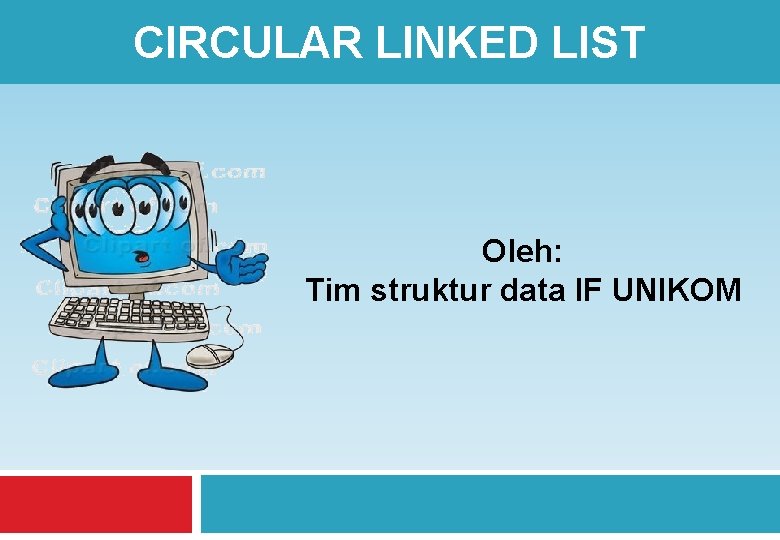 CIRCULAR LINKED LIST Oleh: Tim struktur data IF UNIKOM 