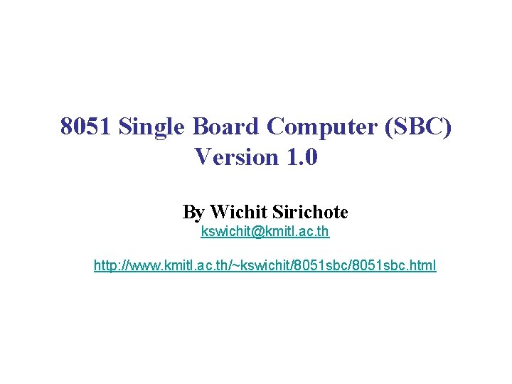 8051 Single Board Computer (SBC) Version 1. 0 By Wichit Sirichote kswichit@kmitl. ac. th