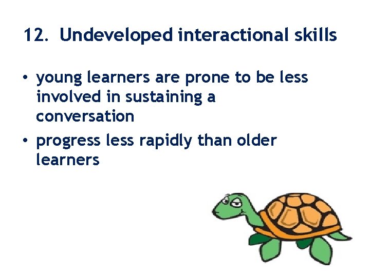12. Undeveloped interactional skills • young learners are prone to be less involved in