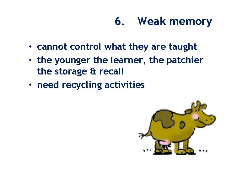 6. Weak memory • cannot control what they are taught • the younger the