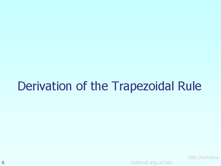 Derivation of the Trapezoidal Rule 6 lmethods. eng. usf. edu http: //numerica 