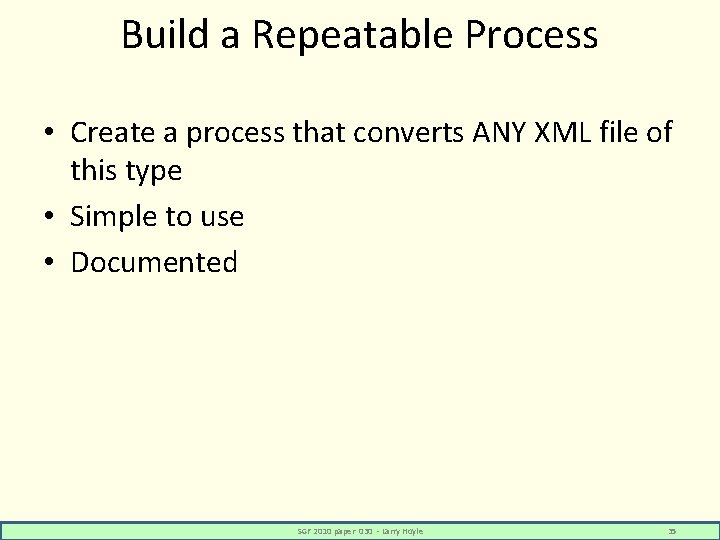 Build a Repeatable Process • Create a process that converts ANY XML file of