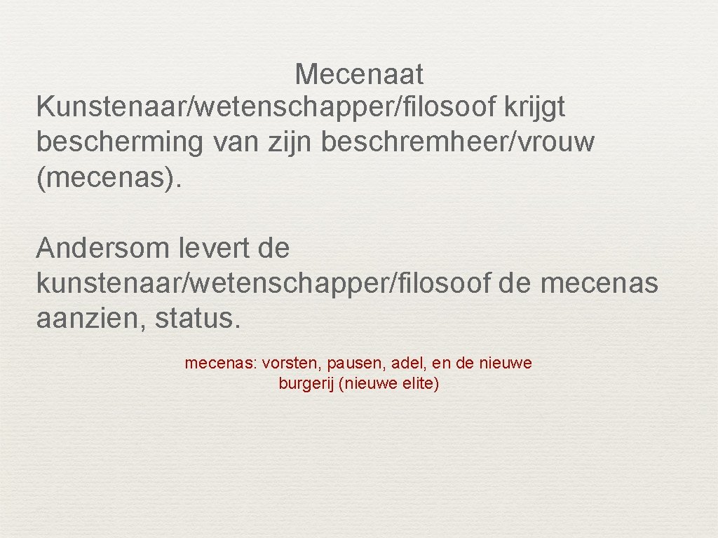 Mecenaat Kunstenaar/wetenschapper/filosoof krijgt bescherming van zijn beschremheer/vrouw (mecenas). Andersom levert de kunstenaar/wetenschapper/filosoof de mecenas