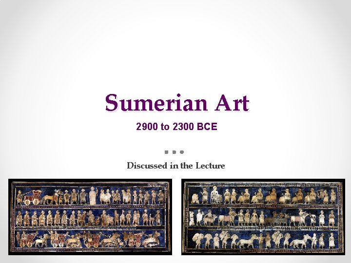 Sumerian Art 2900 to 2300 BCE Discussed in the Lecture 