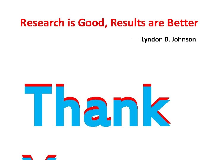 Research is Good, Results are Better Lyndon B. Johnson Thank 